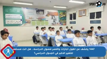 1447 يكشف عن أطول إجازات وأقصر فصول الدراسة.. هل أنت مستعد للتغير الأكبر في الجدول الدراسي؟